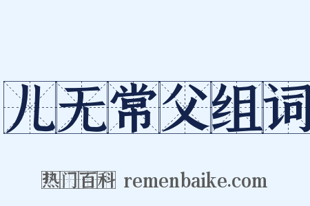 儿无常父组词是什么意思的图片